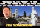 “Surrender to Jesus Prayer” From the Underground – Fr. Mark Goring…”This prayer will give you power and will Fill you with the power of the Holy Spirit”