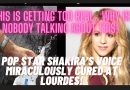 SHAKIRA’S VOICE CURED at LOURDES – WHY IS NOBODY TALKING ABOUT THIS