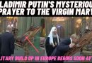 VLADIMIR PUTIN’S MYSTERIOUS PRAYER TO THE VIRGIN MARY-MILITARY BUILD UP IN EUROPE BEGINS SOON AFTER