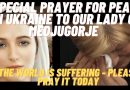 MEDJUGORJE:  SPECIAL PRAYER FOR PEACE IN UKRAINE TO OUR LADY –  THE WORLD NEEDS PRAYER – PLEASE PRAY IT TODAY