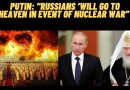 Strange Times: Putin Says:  “Russians ‘will go to heaven’ in event of nuclear war”