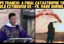 POPE FRANCIS: A FINAL CATASTROPHE THAT COULD EXTINGUISH US – FR. MARK GORING, CC