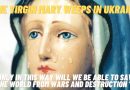 THE VIRGIN MARY WEEPS IN UKRAINE “ONLY IN THIS WAY WILL WE BE ABLE TO SAVE THE WORLD FROM WARS AND DESTRUCTION.”