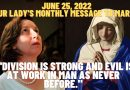 MEDJUGORJE: JUNE 25, 2022 OUR LADY’S MONTHLY MESSAGE TO MARIJA –  “Division is strong and evil is at work in man as never before.”