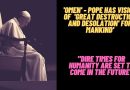 Pope Francis Warns:  Has ‘omens’ – Sees  great destruction and desolation’ for mankind – “a dire future”