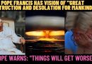 POPE FRANCIS HAS TERRIFYING VISION OF “GREAT DESTRUCTION AND DESOLATION FOR MANKIND”