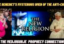POPE BENEDICT’S MYSTERIOUS OMEN OF THE ANTI-CHRIST – THE MEDJUGORJE PROPHECY CONNECTION