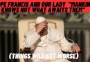 POPE FRANCIS AND OUR LADY “MANKIND KNOWS NOT WHAT AWAITS THEM”