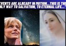 “EVENTS ARE ALREADY IN MOTION” – “THIS IS THE ONLY WAY TO SALVATION, TO ETERNAL LIFE…