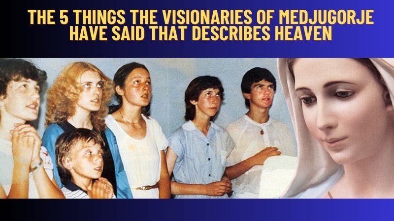 THE 5 THINGS THE VISIONARIES OF MEDJUGORJE HAVE SAID THAT DESCRIBES HEAVEN