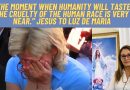 “THE MOMENT WHEN HUMANITY WILL TASTE THE CRUELTY OF THE HUMAN RACE IS VERY NEAR.” Jesus to Luz de Maria