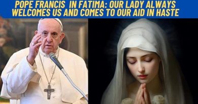 POPE FRANCIS IN FATIMA: OUR LADY ALWAYS WELCOMES US AND COMES TO OUR AID IN HASTE