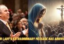 “OUR LADY’S EXTRAORDINARY MESSAGE HAS ARRIVED” …THE SITUATION IN THE WORLD IS SERIOUS (WHEN PHYSICAL CHANGES OCCUR)