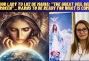 OUR LADY TO LUZ DE MARIA: “THE GREAT VEIL BEEN BROKEN”…Warns to be ready for what is coming