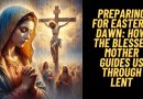 Preparing for Easter’s Dawn: How the Blessed Mother Guides Us Through Lent