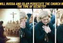 Will Russia and Islam persecute the Church in the time of secrets?