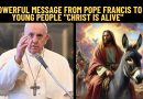 POWERFUL MESSAGE FROM POPE FRANCIS TO YOUNG PEOPLE  “CHRIST IS ALIVE”